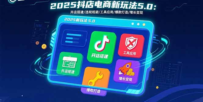 2025抖店电商新玩法5.0：开店搭建/违规规避/工具应用,快速掌握基础运营…-小鹏项目网