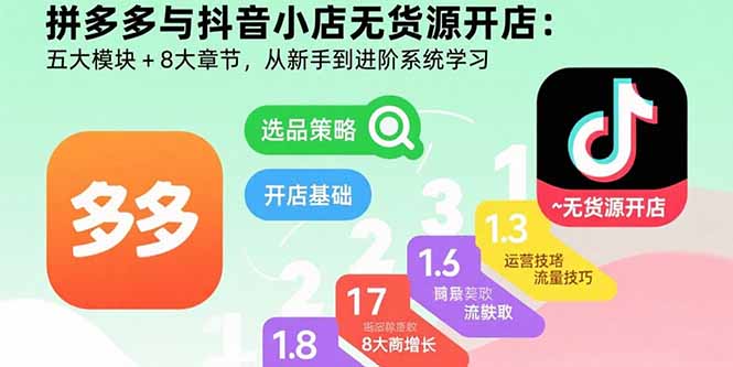拼多多与抖音小店无货源开店：五大模块+8大章节，从新手到进阶系统学习-小鹏项目网