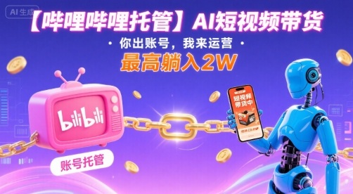 【哔哩哔哩托管】AI短视频带货，你出账号，我来运营，最高躺入2W【揭秘】-小鹏项目网