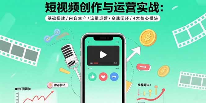 短视频创作与运营实战：基础搭建/内容生产/流量运营/变现闭环/4大核心模块-小鹏项目网
