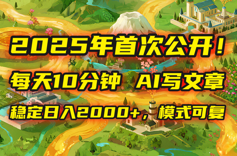 2025年8月首次公开，每天10分钟，用AI写文章，稳定日入2000+，模式可复…-小鹏项目网