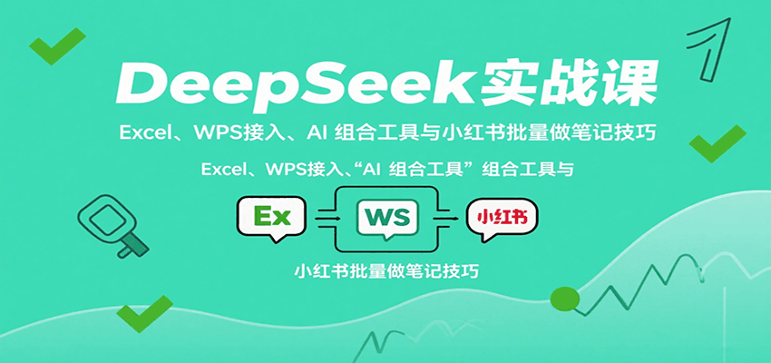 DeepSeek实战课：Excel、WPS接入、AI 组合工具与小红书批量做笔记技巧-小鹏项目网