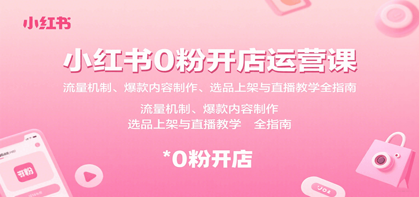小红书0粉开店运营课：流量机制、爆款内容制作、选品上架与直播教学全指南-小鹏项目网