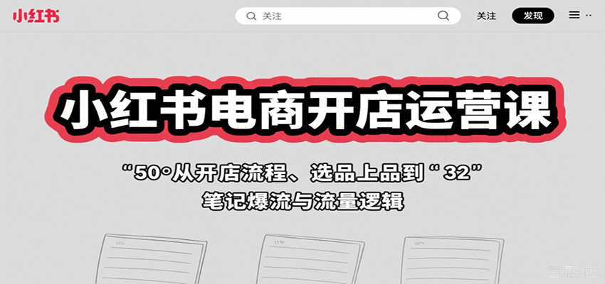 小红书电商开店运营课：从开店流程、选品上品到笔记爆流与流量逻辑-小鹏项目网