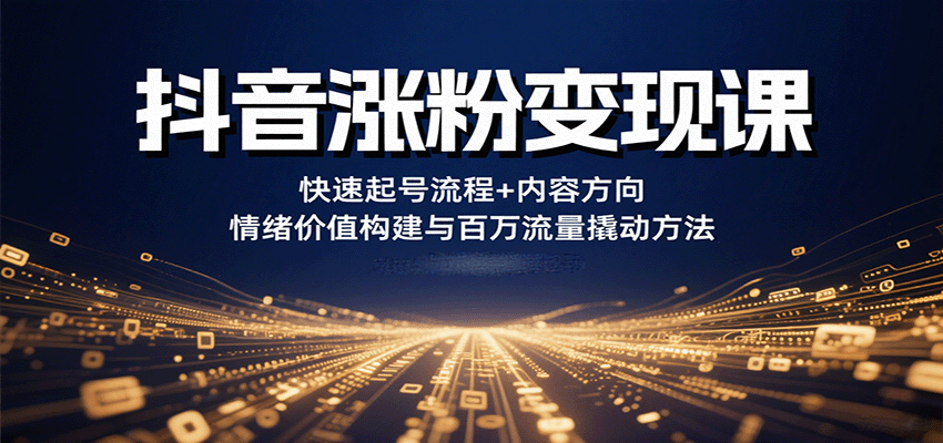抖音涨粉变现课，快速起号流程+内容方向+情绪价值构建与百万流量撬动方法-小鹏项目网