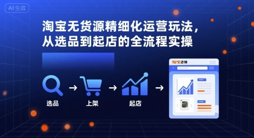 淘宝无货源精细化运营玩法，从选品到起店的全流程实操-小鹏项目网