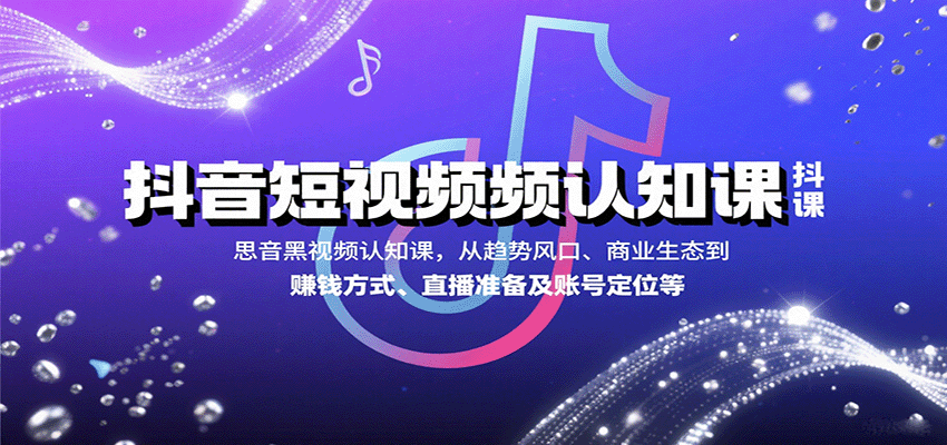 抖音短视频认知课，从趋势风口、商业生态到赚钱方式、直播准备及账号定位等-小鹏项目网