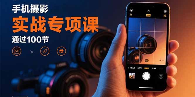 手机摄影实战专项课：通过100节实操课程实现从入门到精通的技能进阶-小鹏项目网