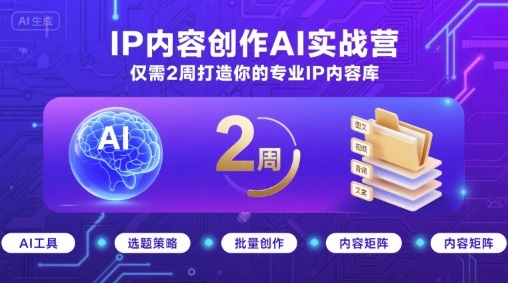IP内容创作AI实战营，仅需2周打造你的专业IP内容库-小鹏项目网