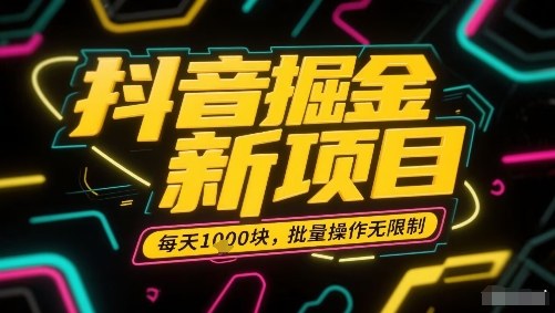 抖音掘金新项目，每天收益多张，批量操作无限制非常简单-小鹏项目网