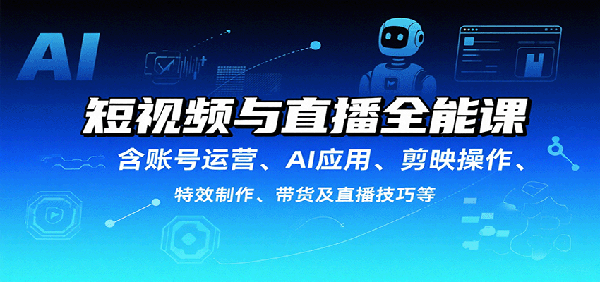 短视频与直播全能课，含账号运营、AI应用、剪映操作、特效制作、带货及直播技巧等-小鹏项目网