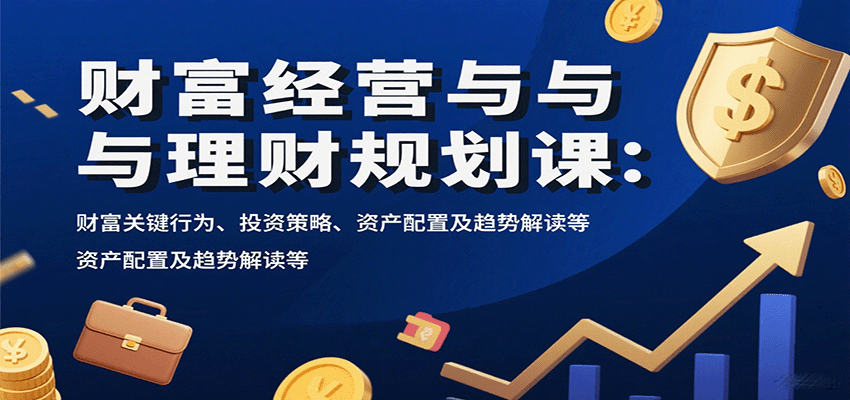 财富经营与理财规划课：财富关键行为、投资策略、资产配置及趋势解读等-小鹏项目网