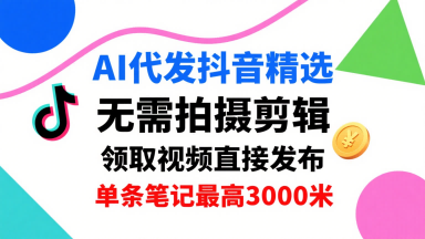 AI代发抖音精选，领取视频直接发布，单号每天领取3条，单条笔记最高3k，无需拍摄剪辑，懒人福利-小鹏项目网