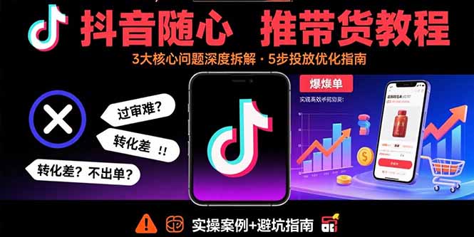 抖音随心推带货教程：拆解过审难/转化差/不出单 等常见问题 实现高效带货-小鹏项目网