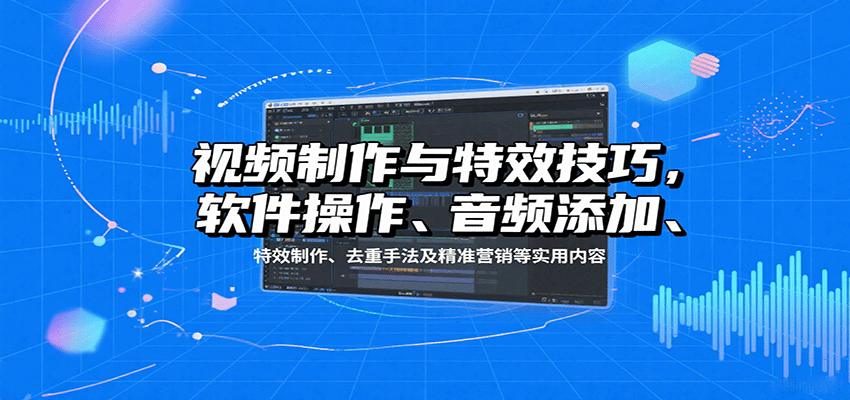 视频制作与特效技巧：软件操作、音频添加、特效制作、去重手法及精准营销等实用内容-小鹏项目网