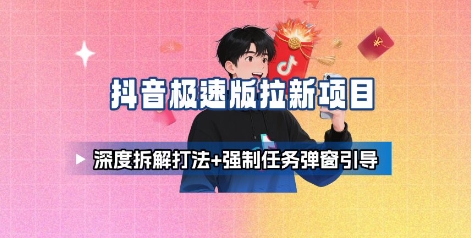 抖音极速版拉新项目_深度拆解打法+强制任务弹窗引导-小鹏项目网
