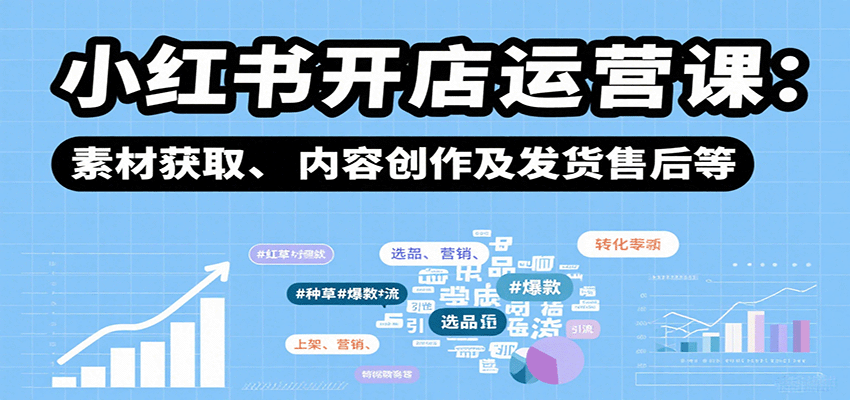 小红书开店运营课：选品、上架、营销、素材获取、内容创作及发货售后等-小鹏项目网