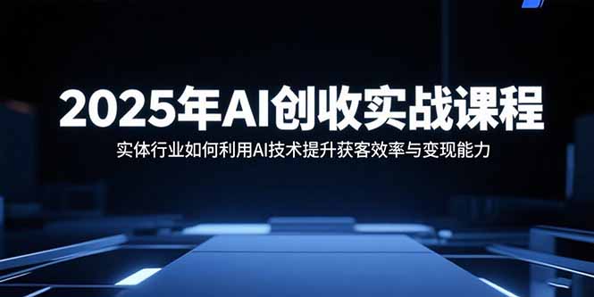 2025年AI创收实战课程：实体行业如何利用AI技术提升获客效率与变现能力-小鹏项目网
