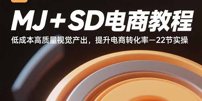 MJ+SD电商教程：低成本高质量视觉产出，提升电商转化率-22节实操-小鹏项目网