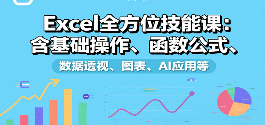Excel全方位技能课：含基础操作、函数公式、数据透视、图表、AI应用等-小鹏项目网