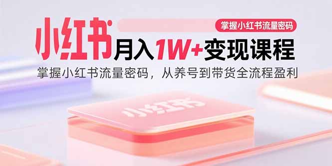 小红书月入1W+变现课程：掌握小红书流量密码，从养号到带货全流程盈利-小鹏项目网