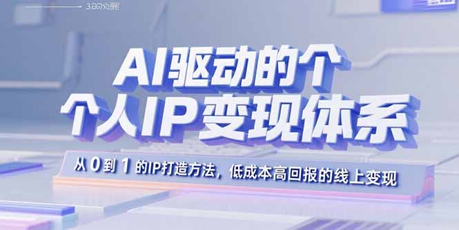 AI驱动的个人IP变现体系：从0到1的IP打造方法，低成本高回报的线上变现-小鹏项目网