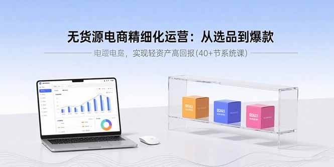 无货源电商精细化运营：从选品到爆款，实现轻资产高回报(40+节系统课-小鹏项目网