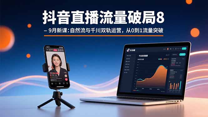 抖音直播流量破局8-9月新课：自然流与千川双轨运营，从0到1流量突破-小鹏项目网