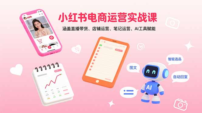 小红书电商运营实战课：涵盖直播带货、店铺运营、笔记运营、AI工具赋能-小鹏项目网