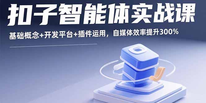 扣子智能体实战课，基础概念+开发平台+插件运用，自媒体效率提升300%-小鹏项目网