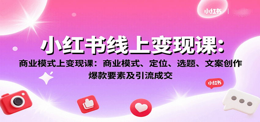 小红书线上变现课：商业模式、定位、选题、文案创作、爆款要素及引流成交-小鹏项目网