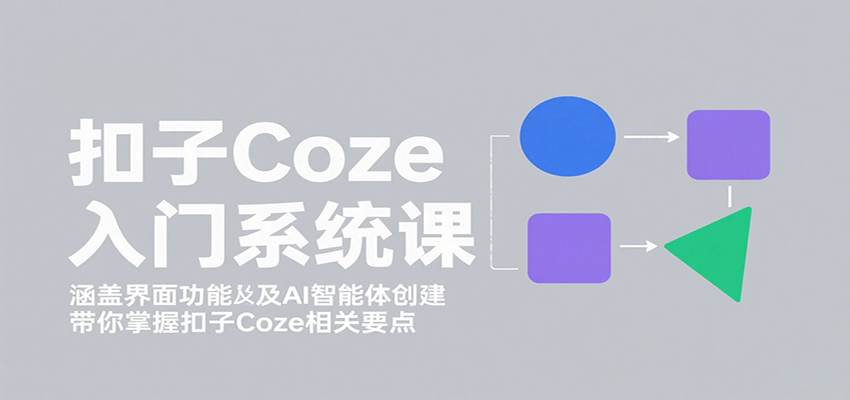 扣子Coze入门系统课：涵盖界面功能及AI智能体创建，带你掌握扣子Coze相关要点-小鹏项目网