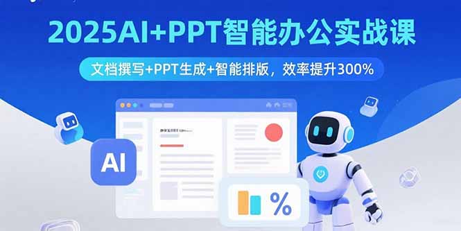 2025AI+PPT智能办公实战课：文档撰写+PPT生成+智能排版，效率提升300%-小鹏项目网