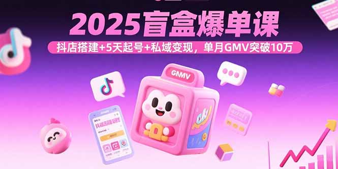 2025盲盒爆单课，抖店搭建+5天起号+私域变现，单月GMV突破10万-小鹏项目网