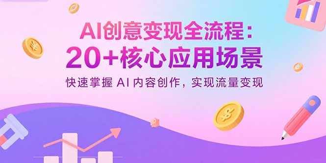 AI创意变现全流程：20+核心应用场景，快速掌握AI内容创作，实现流量变现-小鹏项目网