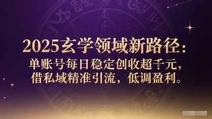 2025玄学领域新路径：单账号每日稳定创收1k+，借私域精准引流，低调盈利-小鹏项目网