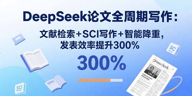 DeepSeek论文全周期写作：文献检索+SCI写作+智能降重，发表效率提升300%-小鹏项目网