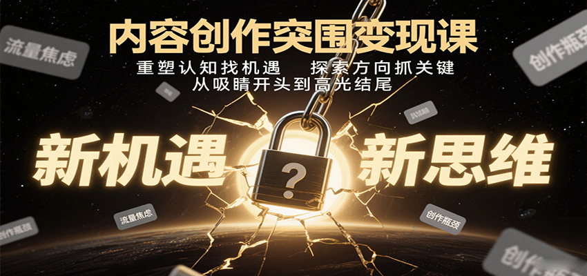 内容创作突围变现课：重塑认知找机遇，探索方向抓关键，从吸睛开头到高光结尾-小鹏项目网