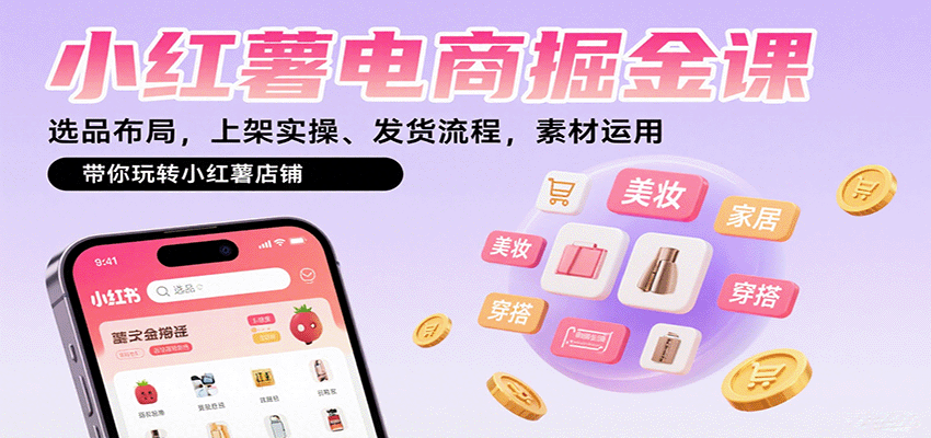 小红薯电商掘金课：选品布局，上架实操、发货流程，素材运用，带你玩转小红薯店铺-小鹏项目网