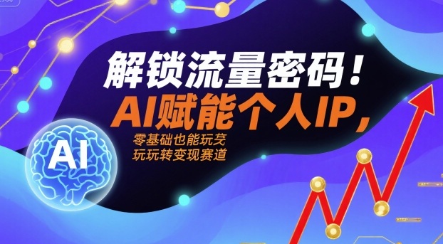 解锁流量密码！AI赋能个人IP，零基础也能玩转变现赛道-小鹏项目网