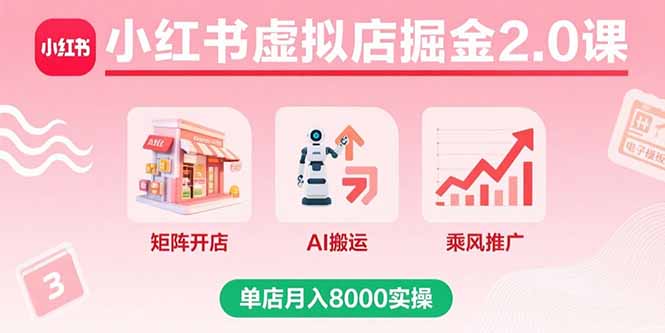 小红书虚拟店掘金2.0课，矩阵开店+AI搬运+乘风推广，单店月入8000实操-小鹏项目网