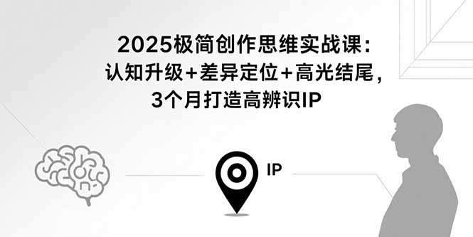 2025极简创作思维实战课：认知升级+差异定位+高光结尾，3个月打造高辨识IP-小鹏项目网