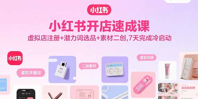 小红书开店速成课，虚拟店注册+潜力词选品+素材二创，7天完成冷启动-小鹏项目网