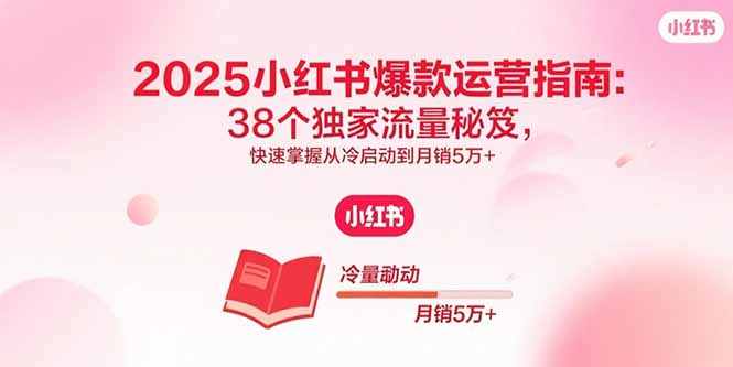 2025小红书爆款运营指南：38个独家流量秘笈，快速掌握从冷启动到月销5万+-小鹏项目网