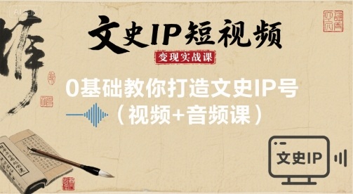 文史IP短视频变现实战课，0基础教你打造文史IP号(视频+音频课)-小鹏项目网