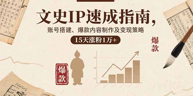 文史IP速成指南，账号搭建、爆款内容制作及变现策略，15天涨粉1万+-小鹏项目网