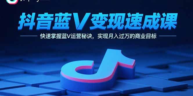 抖音蓝V变现速成课，快速掌握蓝V运营秘诀，实现月入过万的商业目标-小鹏项目网