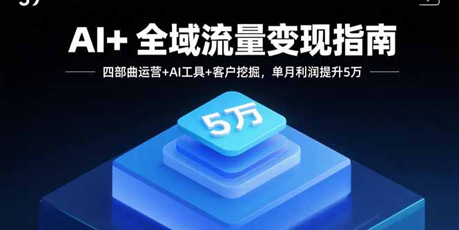 AI+全域流量变现指南，四部曲运营+AI工具+客户挖掘，单月利润提升5万-小鹏项目网