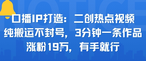 口播IP打造：二创热点视频，纯搬运不封号，3分钟一条作品，涨粉19w，有手就行-小鹏项目网