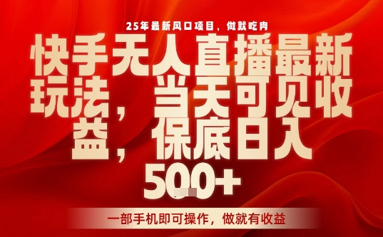 25年最新风口项目，快手无人直播，当天做当天出收益，不违规，一部手机即可操作，保底日入5张+【揭秘】-小鹏项目网